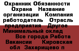 Охранник Обязанности: Охрана › Название организации ­ Компания-работодатель › Отрасль предприятия ­ Другое › Минимальный оклад ­ 18 000 - Все города Работа » Вакансии   . Кировская обл.,Захарищево п.